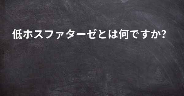 低ホスファターゼとは何ですか？