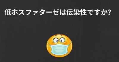 低ホスファターゼは伝染性ですか？