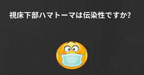 視床下部ハマトーマは伝染性ですか？