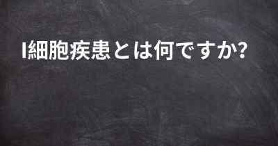 I細胞疾患とは何ですか？