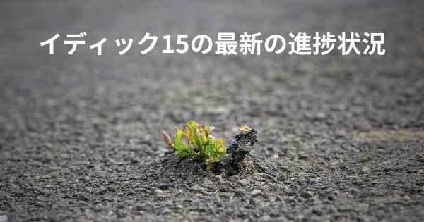 イディック15の最新の進捗状況