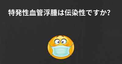 特発性血管浮腫は伝染性ですか？