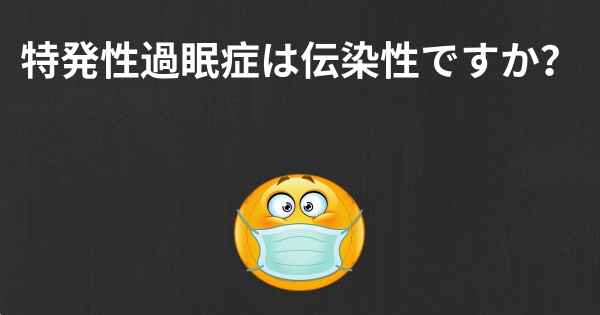 特発性過眠症は伝染性ですか？