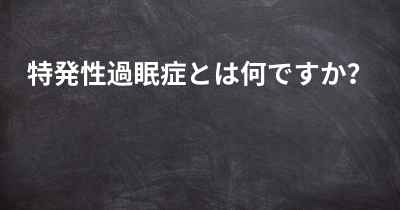 特発性過眠症とは何ですか？