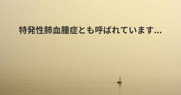 特発性肺血腫症とも呼ばれています...