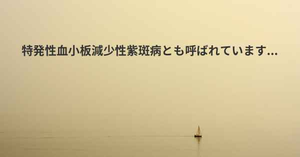 特発性血小板減少性紫斑病とも呼ばれています...