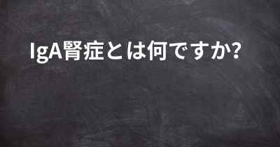 IgA腎症とは何ですか？