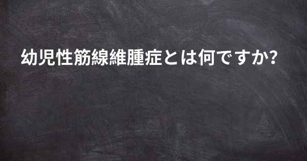 幼児性筋線維腫症とは何ですか？