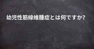 幼児性筋線維腫症とは何ですか？