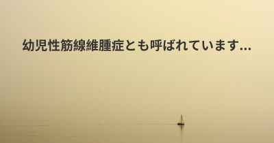 幼児性筋線維腫症とも呼ばれています...