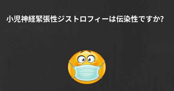 小児神経緊張性ジストロフィーは伝染性ですか？