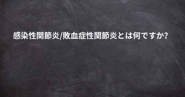 感染性関節炎/敗血症性関節炎とは何ですか？