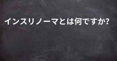 インスリノーマとは何ですか？