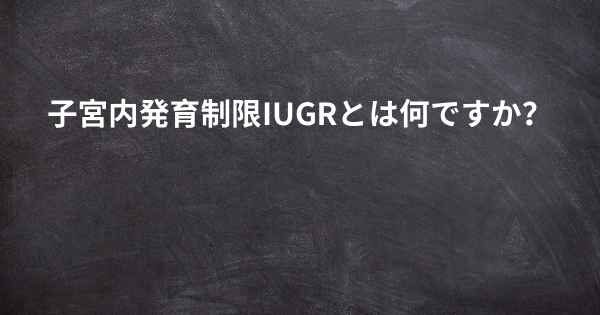 子宮内発育制限IUGRとは何ですか？