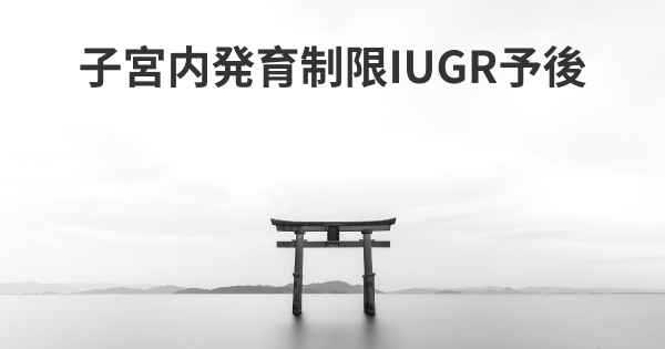 子宮内発育制限IUGR予後