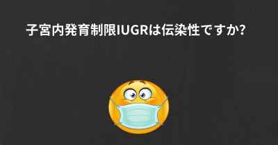 子宮内発育制限IUGRは伝染性ですか？