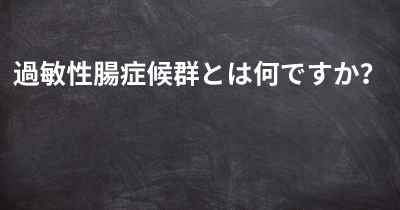 過敏性腸症候群とは何ですか？