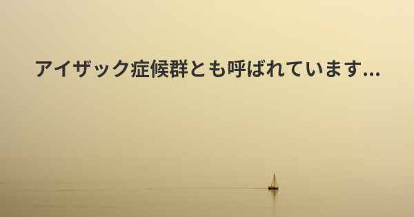 アイザック症候群とも呼ばれています...