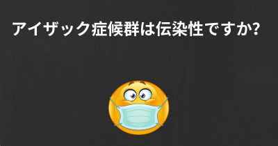 アイザック症候群は伝染性ですか？