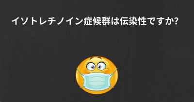 イソトレチノイン症候群は伝染性ですか？