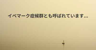 イベマーク症候群とも呼ばれています...