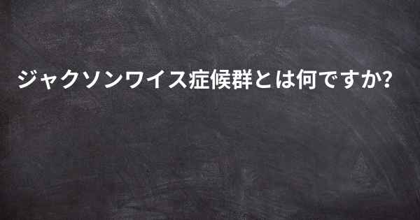 ジャクソンワイス症候群とは何ですか？