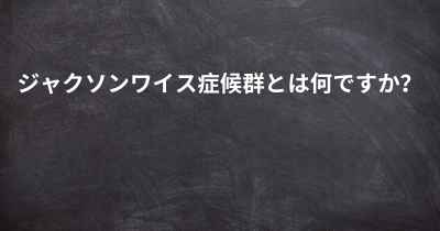 ジャクソンワイス症候群とは何ですか？