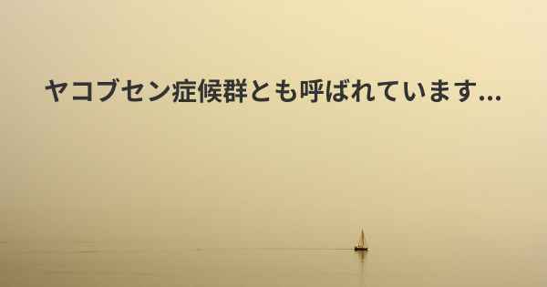 ヤコブセン症候群とも呼ばれています...