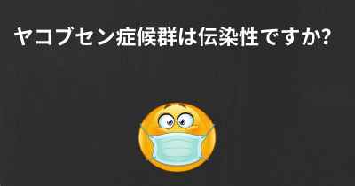 ヤコブセン症候群は伝染性ですか？