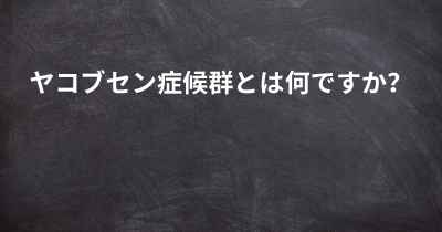 ヤコブセン症候群とは何ですか？