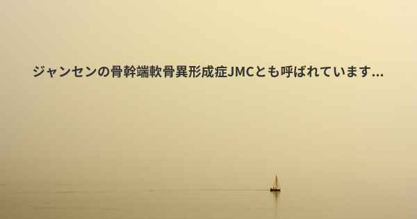 ジャンセンの骨幹端軟骨異形成症JMCとも呼ばれています...