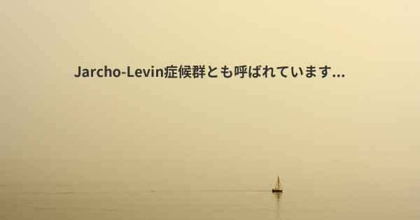 Jarcho-Levin症候群とも呼ばれています...