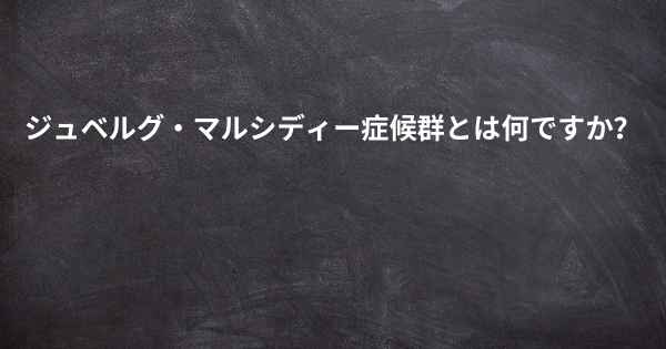 ジュベルグ・マルシディー症候群とは何ですか？