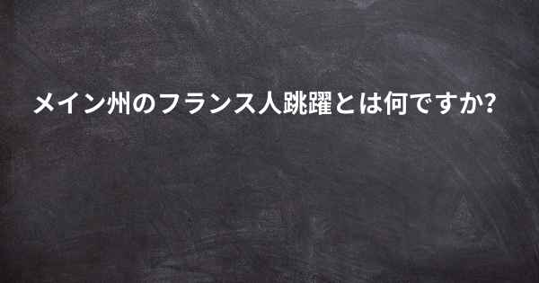 メイン州のフランス人跳躍とは何ですか？