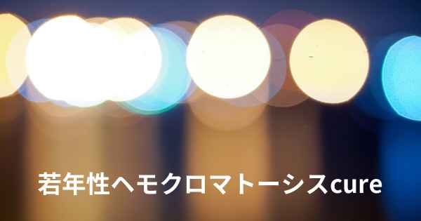 若年性ヘモクロマトーシスcure