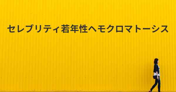 セレブリティ若年性ヘモクロマトーシス