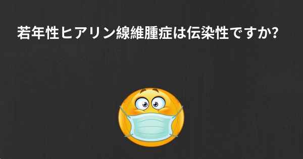 若年性ヒアリン線維腫症は伝染性ですか？