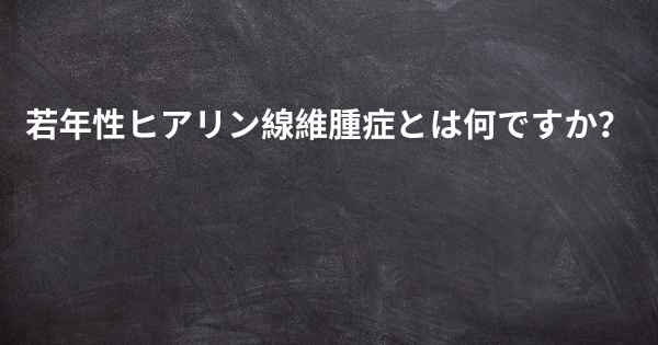 若年性ヒアリン線維腫症とは何ですか？