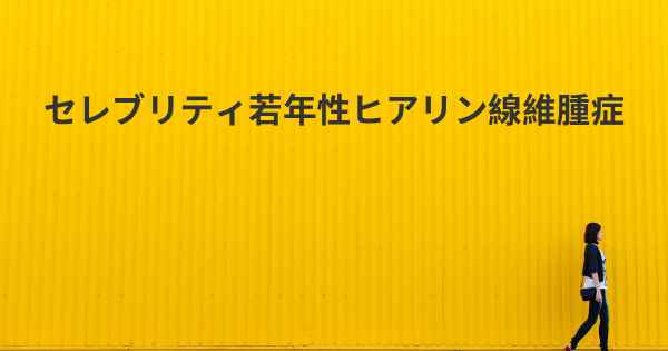 セレブリティ若年性ヒアリン線維腫症