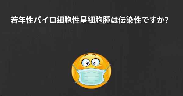 若年性パイロ細胞性星細胞腫は伝染性ですか？