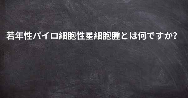 若年性パイロ細胞性星細胞腫とは何ですか？