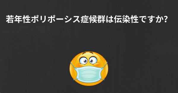 若年性ポリポーシス症候群は伝染性ですか？