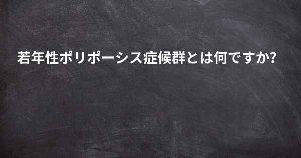 若年性ポリポーシス症候群とは何ですか？