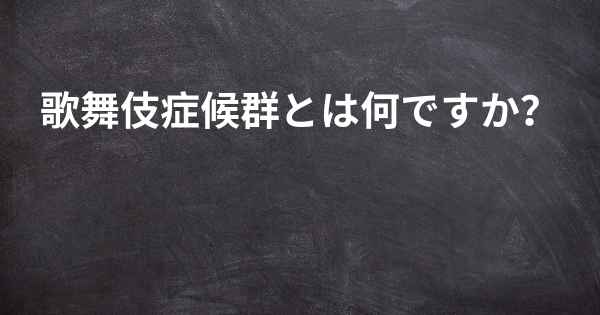 歌舞伎症候群とは何ですか？