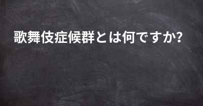 歌舞伎症候群とは何ですか？