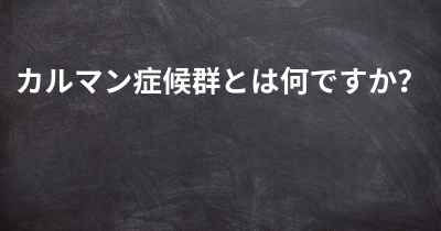 カルマン症候群とは何ですか？