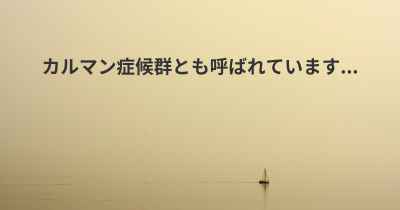 カルマン症候群とも呼ばれています...