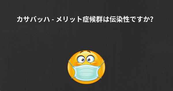 カサバッハ - メリット症候群は伝染性ですか？