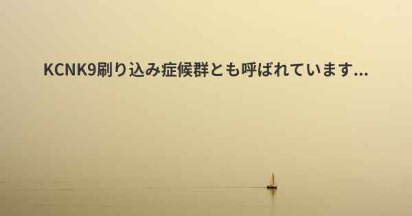 KCNK9刷り込み症候群とも呼ばれています...
