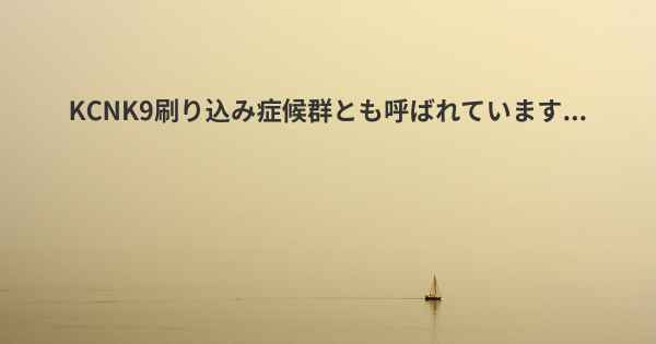 KCNK9刷り込み症候群とも呼ばれています...